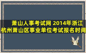 萧山人事考试网 2014年浙江杭州萧山区事业单位考试报名时间 报名入口